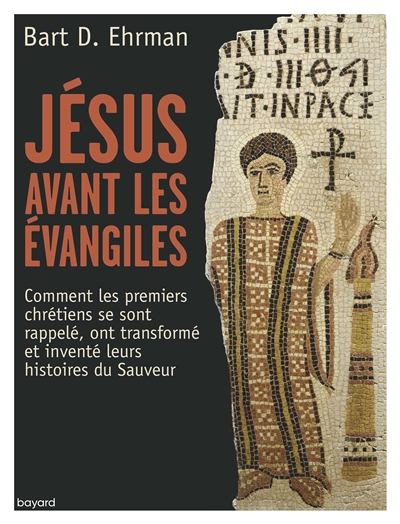 Jésus avant les Evangiles : comment les premiers chrétiens se sont rappelé, ont transformé et inventé leurs histoires du Sauveur