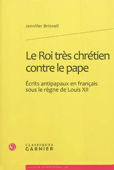 Le roi très chrétien contre le pape : écrits antipapaux en français sous le règne de Louis XII