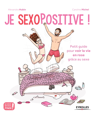 Je sexopositive ! : petit guide pour voir la voie en rose grâce au sexe