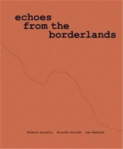 Valeria Luiselli, Ricardo Giraldo & Leo Heiblum : Echoes from the Borderlands