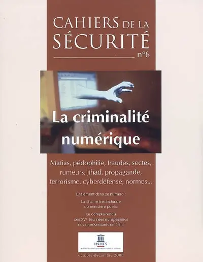 Cahiers de la sécurité (Les), n° 6. La criminalité numérique : mafias, pédophilie, fraudes, sectes, rumeurs, jihad, propagande, terrorisme, cyberdéfense, normes...
