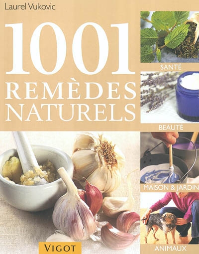 1001 remèdes naturels : santé, beauté, maison & jardin, animaux