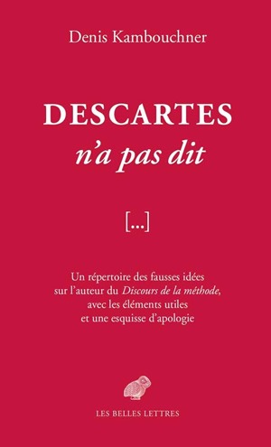 Descartes n'a pas dit : un répertoire des fausses idées sur l'auteur du Discours de la méthode, avec les éléments utiles et une esquisse d'apologie