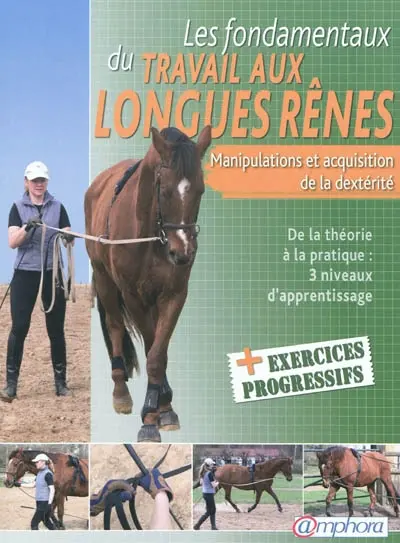 Les fondamentaux du travail aux longues rênes : manipulations et acquisition de la dextérité : de la théorie à la pratique, 3 niveaux d'apprentissage