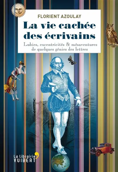La vie cachée des écrivains : lubies, excentricités & mésaventures de quelques génies des lettres