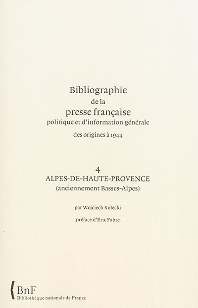 Bibliographie de la presse française politique et d'information générale : des origines à 1944. Vol. 04. Alpes-de-Hautes-Provence (anciennement Basses-Alpes)
