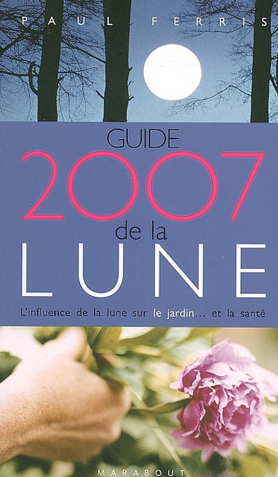 Guide 2007 de la Lune : la Lune et ses influences : jardinage, santé, minceur, jour après jour, choisir les meilleurs moments