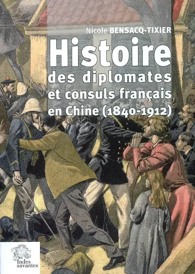Histoire des diplomates et consuls français en Chine, 1840-1911 : histoire des relations avec le gouvernement impérial et les puissances présentes en Chine : évolution des postes, des carrières et des conditions de vie