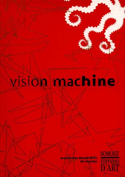 Vision machine : exposition, Musée des beaux-arts, Nantes, 15 mai-10 sept. 2000