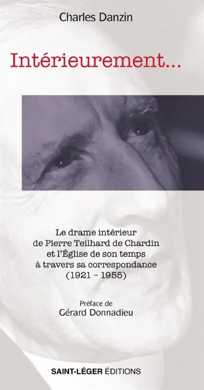 Intérieurement... : le drame intérieur de Pierre Teilhard de Chardin et l'Eglise de son temps à travers sa correspondance (1921-1955)