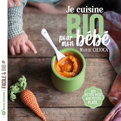 Je cuisine bio pour mon bébé : des petits pots aux petits plats...