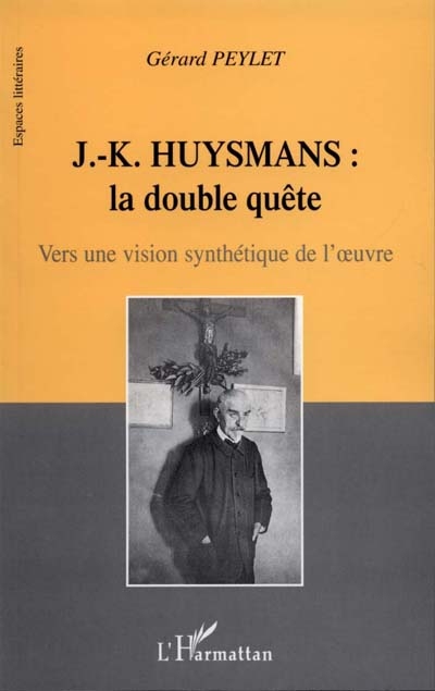 J.-K. Huysmans, la double quête : vers une vision synthétique de l'oeuvre