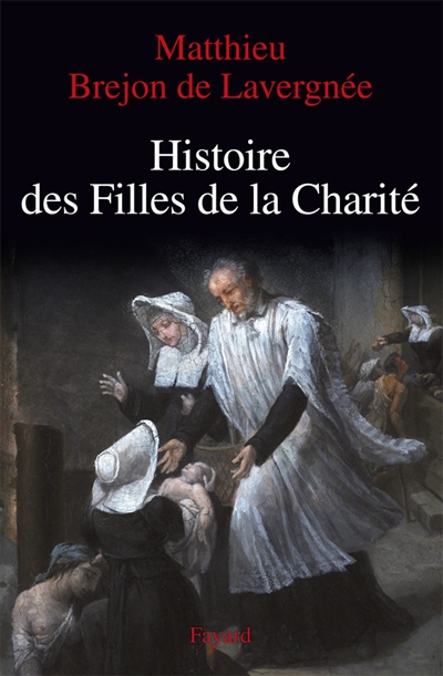 Histoire des Filles de la Charité : XVIIe-XVIIIe siècle. La rue pour cloître - Matthieu Brejon de Lavergnée