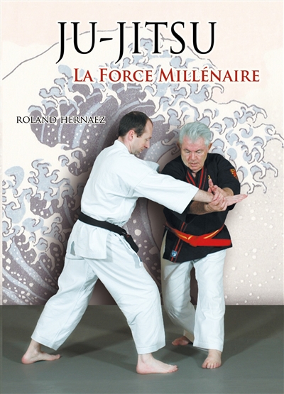Ju-jitsu : la force millénaire : du ju-jitsu traditionnel au nihon tai jitsu moderne