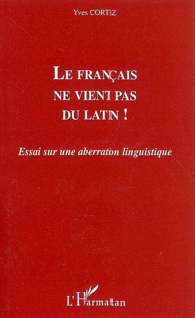 Le français ne vient pas du latin ! : essai sur une aberration linguistique