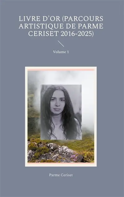 Livre d'or (parcours artistique de Parme Ceriset 2016-2025) : Volume 1