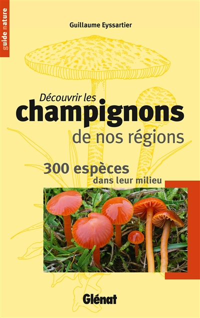 découvrir les champignons de nos régions : 300 espèces dans leur milieu