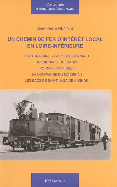 Un chemin de fer d'intérêt local en Loire-inférieure : Saint-Nazaire-La Roche-Bernard, Herbignac-Guérande, Pornic-Paimboeuf, la Compagnie du Morbihan, les bacs de Saint-Nazaire à Mindin