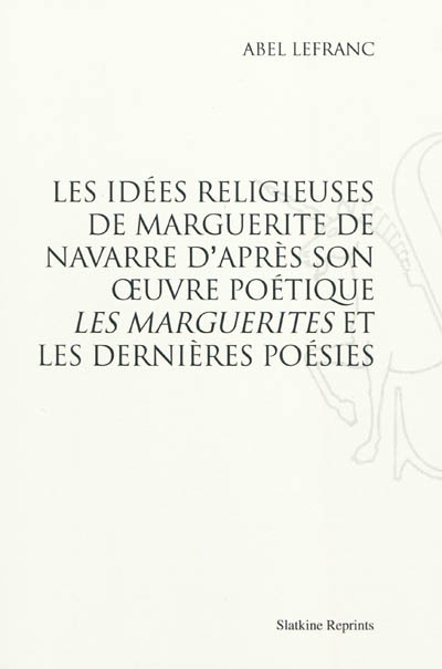 Les idées religieuses de Marguerite de Navarre : d'après son oeuvre poétique Les Marguerites et les Dernières poésies