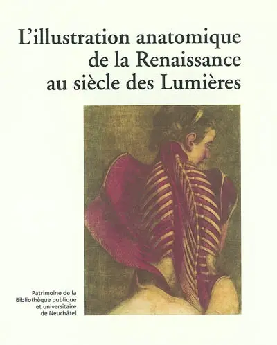 L'illustration anatomique de la Renaissance au siècle des Lumières : exposition du 22 au 23 avril 1998, Bibliothèque publique et universitaire, Neuchâtel