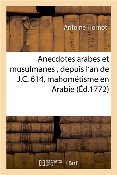 Anecdotes arabes et musulmanes , depuis l'an de J.C. 614, époque de l'établissement du mahométisme