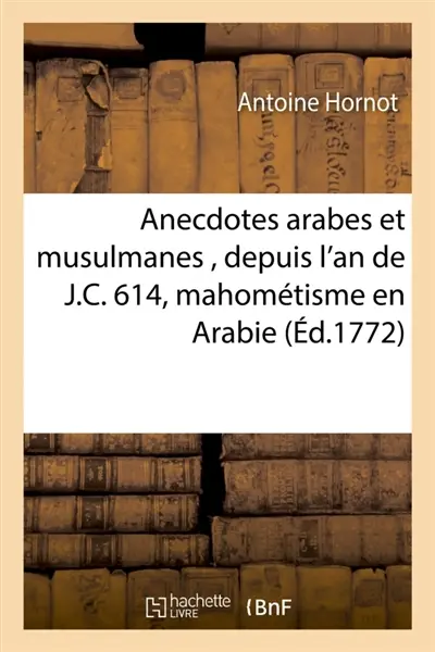 Anecdotes arabes et musulmanes , depuis l'an de J.C. 614, époque de l'établissement du mahométisme