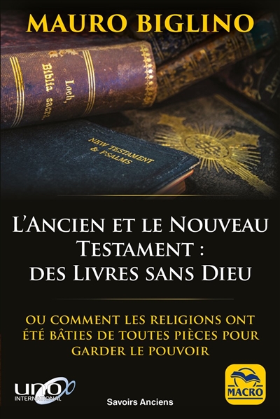 L'Ancien et Nouveau Testament : des livres sans Dieu : ou comment les religions ont été bâties de toutes pièces pour garder le pouvoir