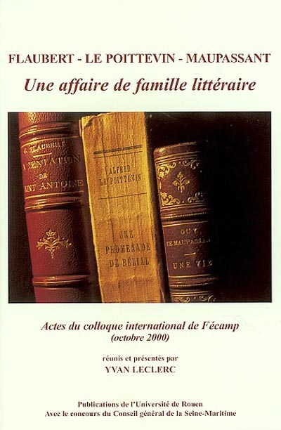 Flaubert, Le Poittevin, Maupassant : une affaire de famille littéraire : actes du colloque, Fécamp, 27-28 octobre 2000