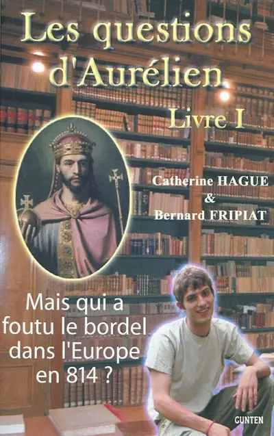 Les questions d'Aurélien. Vol. 1. Mais qui a foutu le bordel dans l'Europe en 814 ?