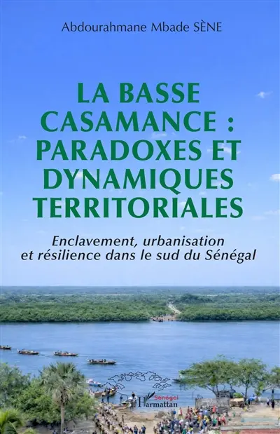 La Basse Casamance : paradoxes et dynamiques territoriales : enclavement, urbanisation et résilience dans le sud du Sénégal La Basse Casamance : paradoxes et dynamiques territoriales : enclavement, urbanisation et résilience dans le sud du Sénégal