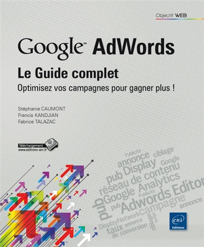 Google AdWords : optimisez vos campagnes pour gagner plus ! : le guide complet