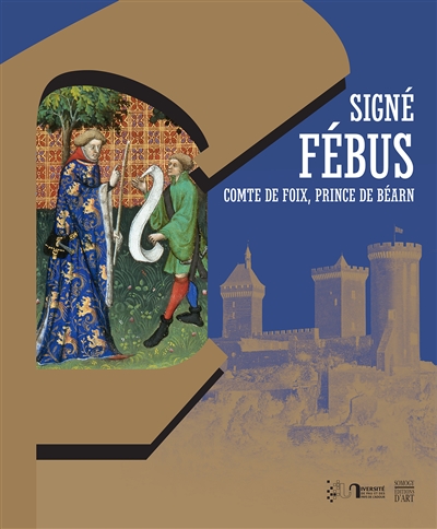 Signé Fébus : comte de Foix, prince de Béarn : marques personnelles, écrits et pouvoir autour de Gaston Fébus