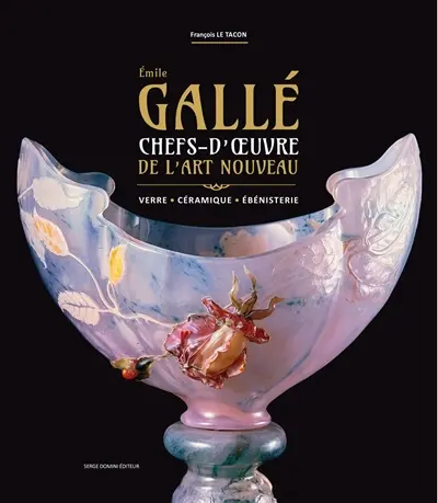 Emile Gallé : chefs d'oeuvre de l'art nouveau : verre, céramique, ébénisterie