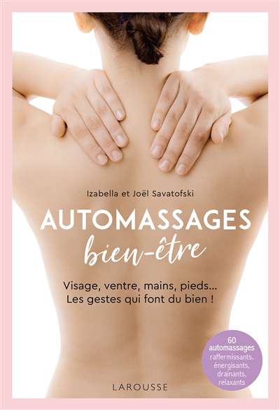 automassages bien-être : visage, ventre, mains, pieds... les gestes qui font du bien ! : 60 automassages raffermissants, énergisants, drainants, relaxants