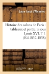 Histoire des salons de Paris : tableaux et portraits sous Louis XVI. T 1 (Ed.1837-1838)