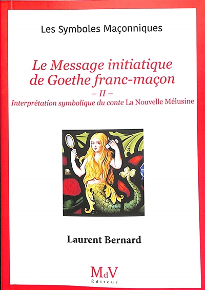 Le message initiatique de Goethe franc-maçon. Vol. 2. Interprétation symbolique du conte La nouvelle Mélusine