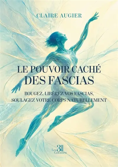 Le pouvoir caché des fascias : Bougez, libérez vos fascias, soulagez votre corps naturellement