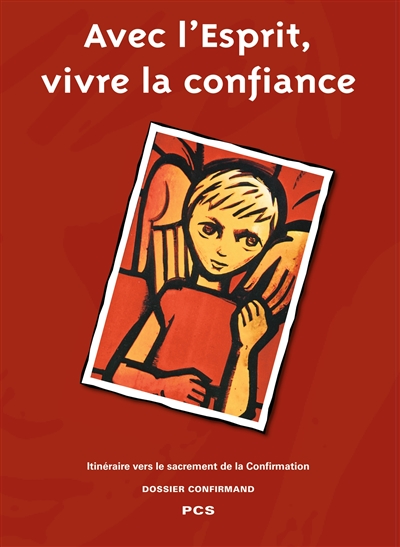 Avec l'Esprit vivre la confiance : itinéraire vers le sacrement de la confirmation : dossier confirmand