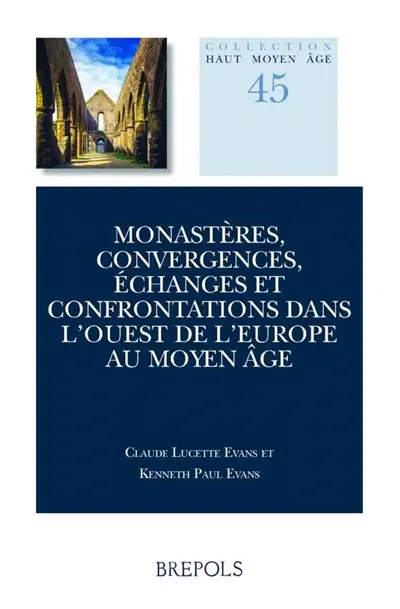 Monastères, convergences, échanges et confrontations dans l'Ouest de l'Europe au Moyen Age : actes du colloque Anciennes abbayes de Bretagne, université de Toronto 5-6 mai, 2016