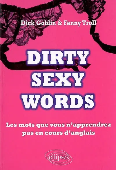 Dirty sexy words : les mots que vous n'apprendrez pas en cours d'anglais