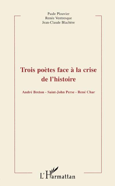 Trois poètes face à la crise de l'histoire : André Breton, Saint-John Perse, René Char : actes du colloque de Montpellier III, 22-23 mars 1996