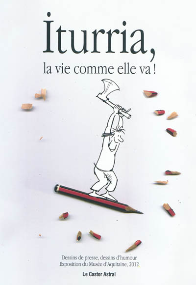 Iturria, la vie comme elle va ! : dessins de presse, dessins d'humour : exposition du Musée d'Aquitaine, Bordeaux, du 2 mars au 3 juin 2012