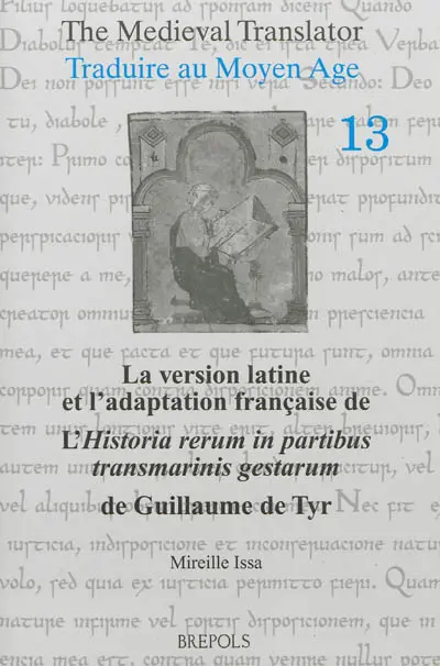 Traduire au Moyen Age. Vol. 13. La version latine et l'adaptation française de l'Historia rerum in partibus transmarinis gestarum de Guillaume de Tyr : livres XI-XVIII : étude comparative fondée sur le recueil des historiens des croisades-historiens occidentaux. The medieval translator. Vol. 13. La version latine et l'adaptation française de l'Historia rerum in partibus transmarinis gestarum de Guillaume de Tyr : livres XI-XVIII : étude comparative fondée sur le recueil des historiens des croisades-historiens occidentaux