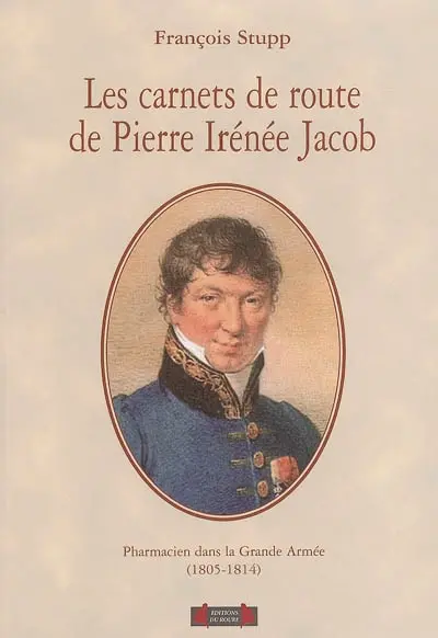 Les carnets de route de Pierre Irénée Jacob : pharmacien dans la Grande Armée, 1805-1814