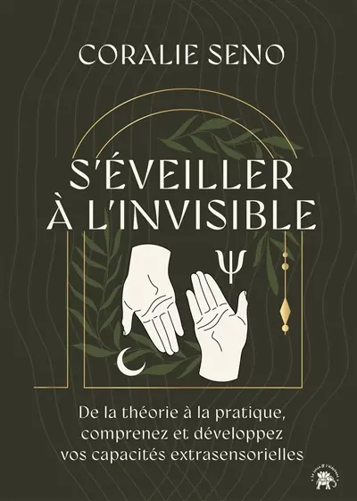 S'éveiller à l'invisible : de la théorie à la pratique, comprenez et développez vos capacités extrasensorielles