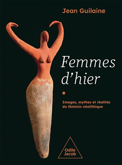 Femmes d'hier : images, mythes et réalités du féminin néolithique - Jean Guilaine