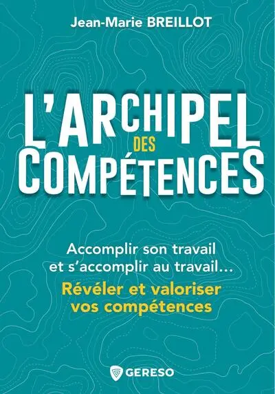 L'archipel des compétences : accomplir son travail et s'accomplir au travail... : révéler et valoriser vos compétences