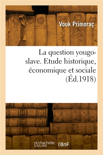 La question yougo-slave. Etude historique, économique et sociale