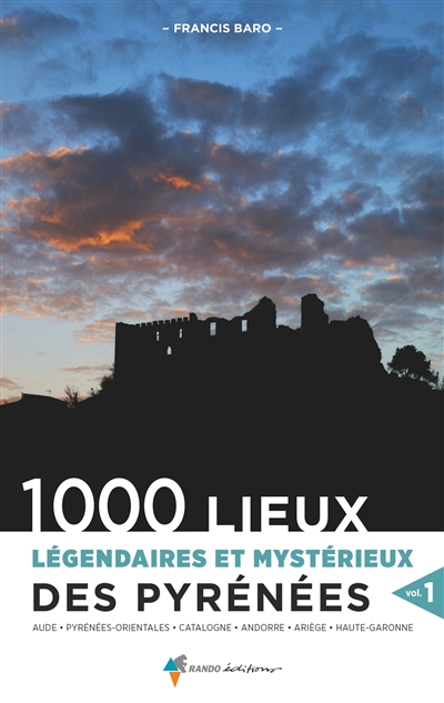 1.000 lieux légendaires et mystérieux des Pyrénées. Vol. 1. Aude, Pyrénées-Orientales, Catalogne, Andorre, Ariège, Haute-Garonne