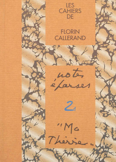 Les cahiers de Florin Callerand. Vol. 2. Notes éparses. Vol. 1. Ma Thérèse